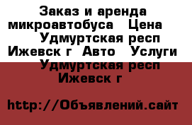 Заказ и аренда микроавтобуса › Цена ­ 450 - Удмуртская респ., Ижевск г. Авто » Услуги   . Удмуртская респ.,Ижевск г.